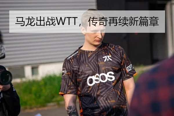 马龙出战WTT，传奇再续新篇章