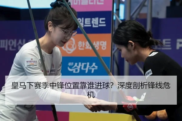 皇马下赛季中锋位置靠谁进球？深度剖析锋线危机